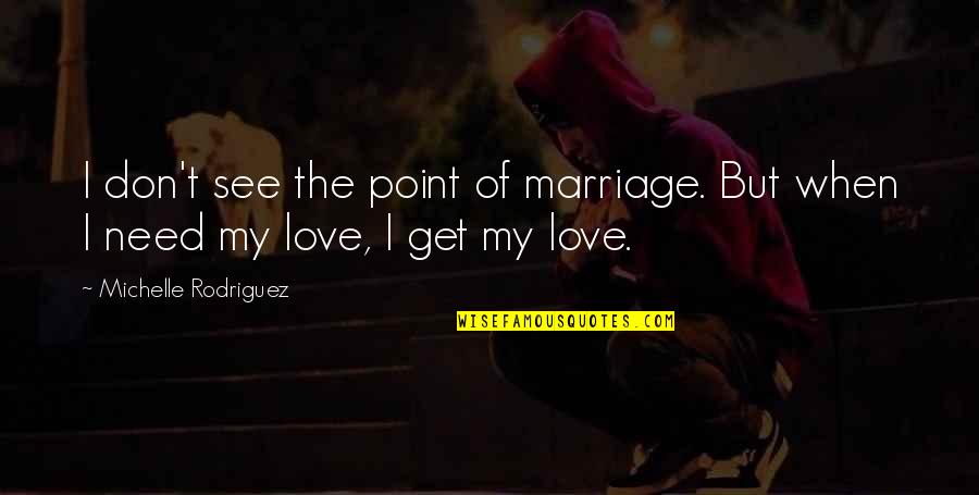 Linsabella Quotes By Michelle Rodriguez: I don't see the point of marriage. But Linsabella Quotes By Michelle Rodriguez: I don't see the point of marriage. But