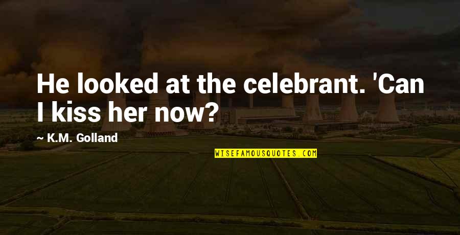 Linsalata Barbara Quotes By K.M. Golland: He looked at the celebrant. 'Can I kiss Linsalata Barbara Quotes By K.M. Golland: He looked at the celebrant. 'Can I kiss