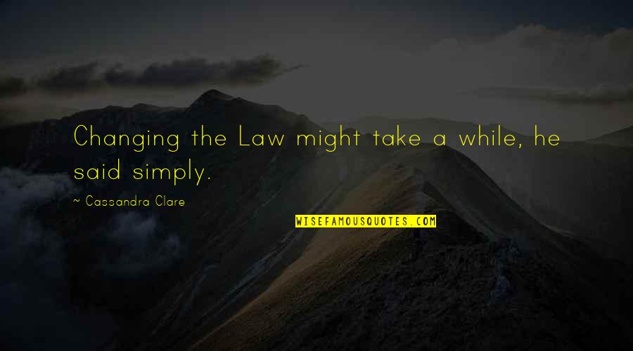 Linscombe Quotes By Cassandra Clare: Changing the Law might take a while, he
