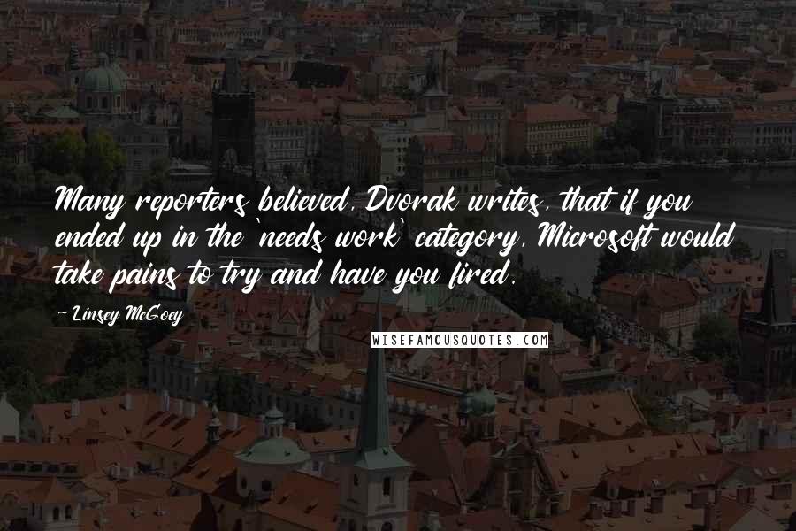 Linsey McGoey quotes: Many reporters believed, Dvorak writes, that if you ended up in the 'needs work' category, Microsoft would take pains to try and have you fired.