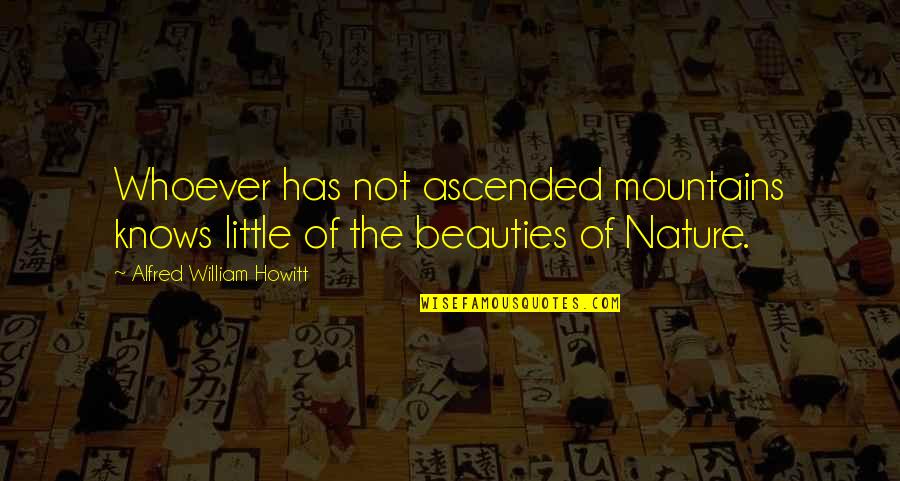 Linson Simanjuntak Quotes By Alfred William Howitt: Whoever has not ascended mountains knows little of
