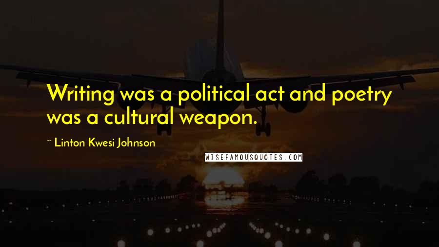 Linton Kwesi Johnson quotes: Writing was a political act and poetry was a cultural weapon.