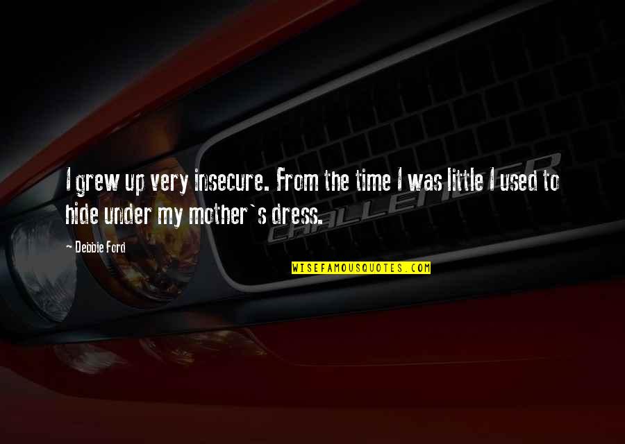 Lintott Constitution Quotes By Debbie Ford: I grew up very insecure. From the time Lintott Constitution Quotes By Debbie Ford: I grew up very insecure. From the time