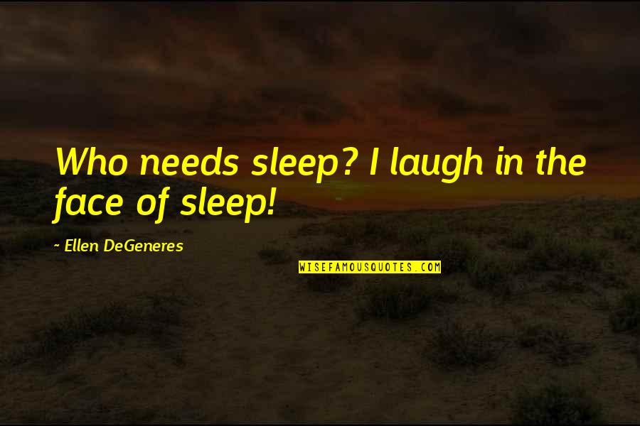 Lintuition De Caro Quotes By Ellen DeGeneres: Who needs sleep? I laugh in the face