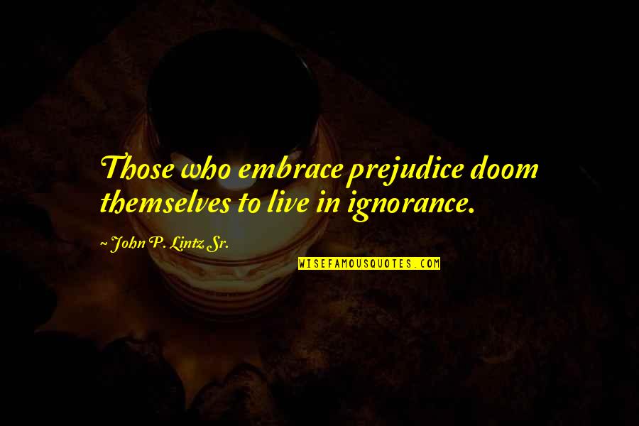 Lintz Quotes By John P. Lintz Sr.: Those who embrace prejudice doom themselves to live