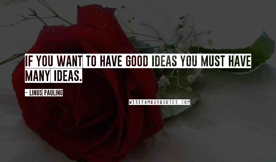 Linus Pauling quotes: If you want to have good ideas you must have many ideas.