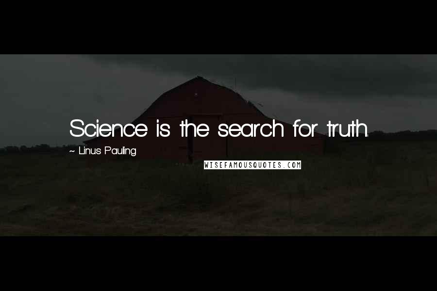 Linus Pauling quotes: Science is the search for truth.