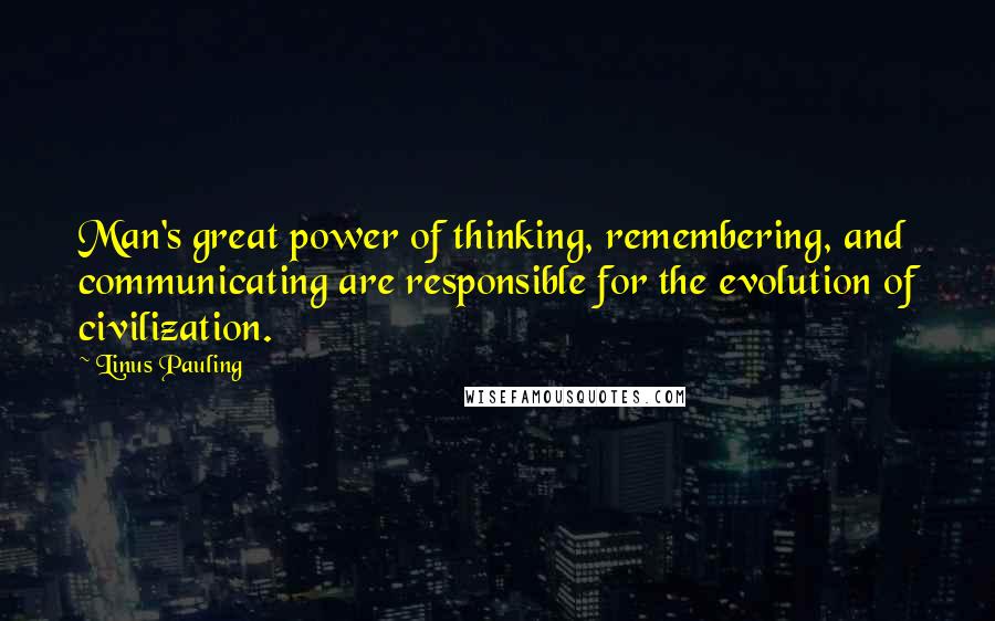 Linus Pauling quotes: Man's great power of thinking, remembering, and communicating are responsible for the evolution of civilization.