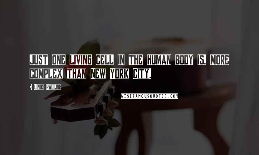 Linus Pauling quotes: Just one living cell in the human body is, more complex than New York City.