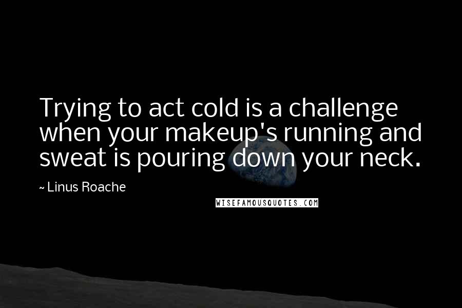 Linus Roache quotes: Trying to act cold is a challenge when your makeup's running and sweat is pouring down your neck.