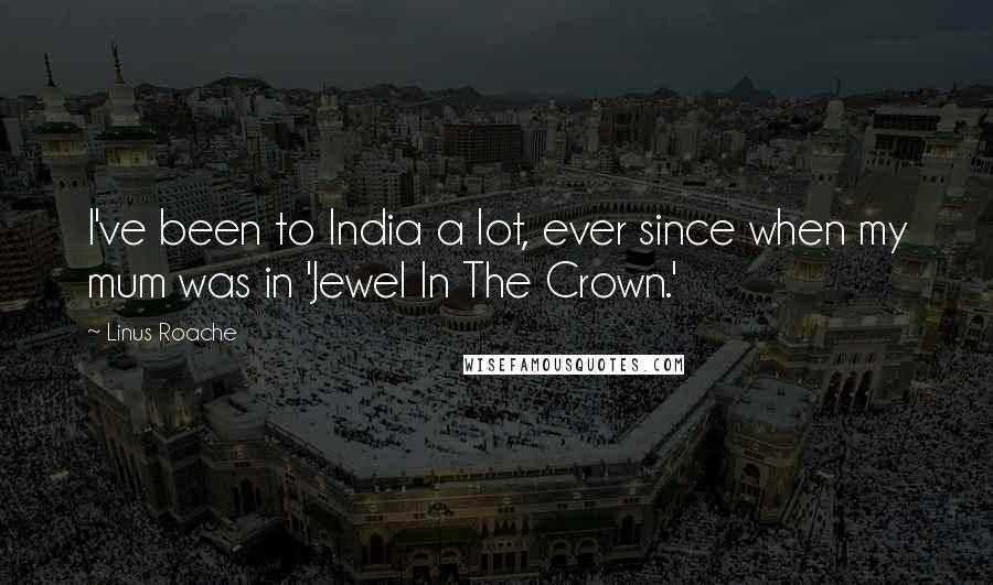 Linus Roache quotes: I've been to India a lot, ever since when my mum was in 'Jewel In The Crown.'
