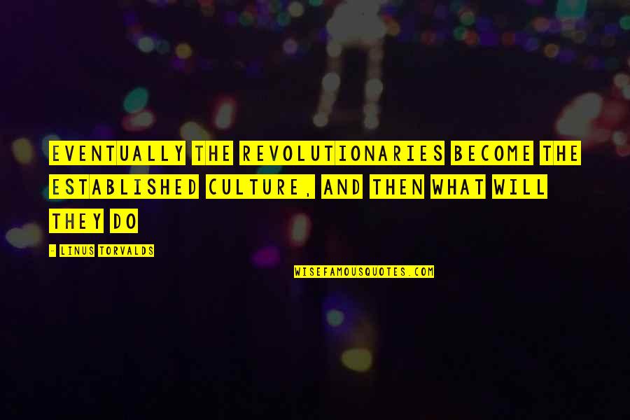 Linus Torvalds Best Quotes By Linus Torvalds: Eventually the revolutionaries become the established culture, and Linus Torvalds Best Quotes By Linus Torvalds: Eventually the revolutionaries become the established culture, and