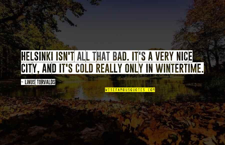 Linus Torvalds Best Quotes By Linus Torvalds: Helsinki isn't all that bad. It's a very Linus Torvalds Best Quotes By Linus Torvalds: Helsinki isn't all that bad. It's a very