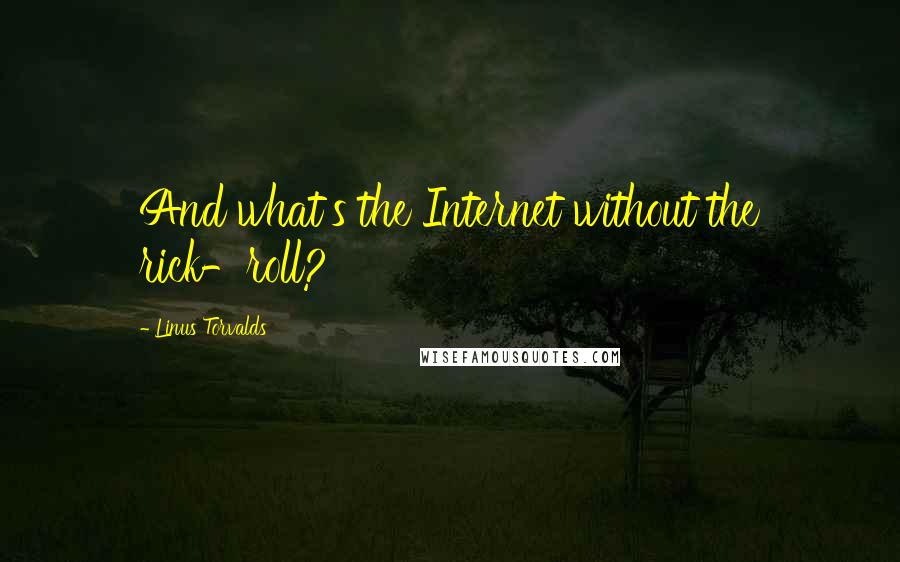 Linus Torvalds quotes: And what's the Internet without the rick-roll?