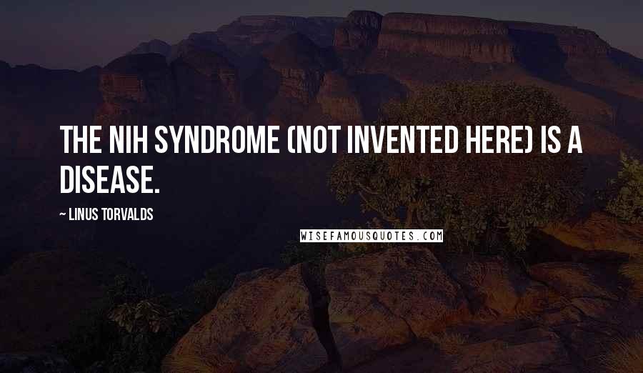 Linus Torvalds quotes: The NIH syndrome (Not Invented Here) is a disease.