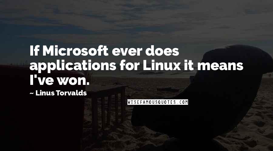 Linus Torvalds quotes: If Microsoft ever does applications for Linux it means I've won.