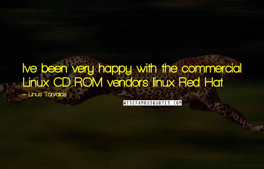 Linus Torvalds quotes: I've been very happy with the commercial Linux CD-ROM vendors linux Red Hat.
