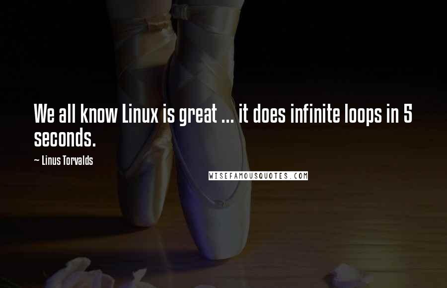 Linus Torvalds quotes: We all know Linux is great ... it does infinite loops in 5 seconds.