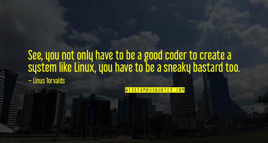 Linus Torvalds Quotes By Linus Torvalds: See, you not only have to be a