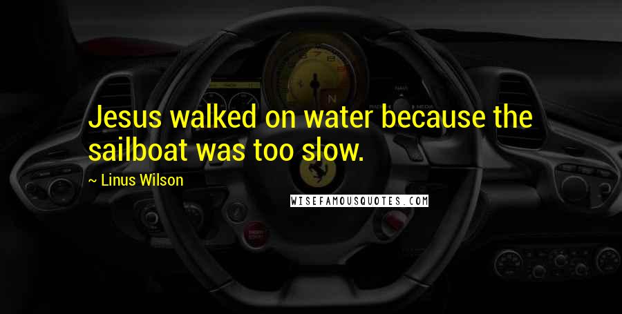 Linus Wilson quotes: Jesus walked on water because the sailboat was too slow.