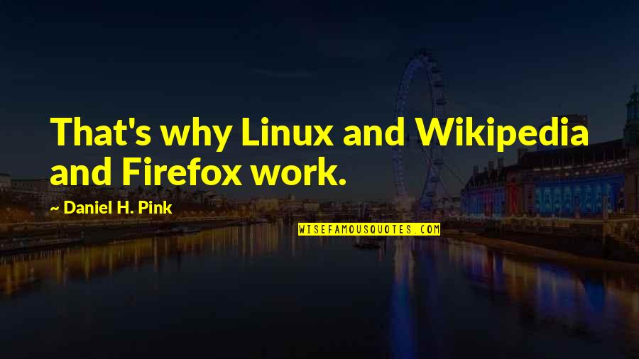 Linux Quotes By Daniel H. Pink: That's why Linux and Wikipedia and Firefox work.