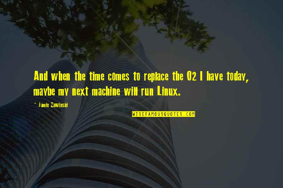 Linux Quotes By Jamie Zawinski: And when the time comes to replace the