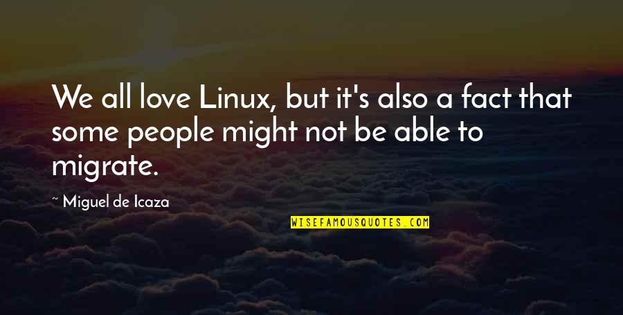 Linux Quotes By Miguel De Icaza: We all love Linux, but it's also a