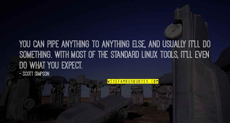 Linux Quotes By Scott Simpson: You can pipe anything to anything else, and