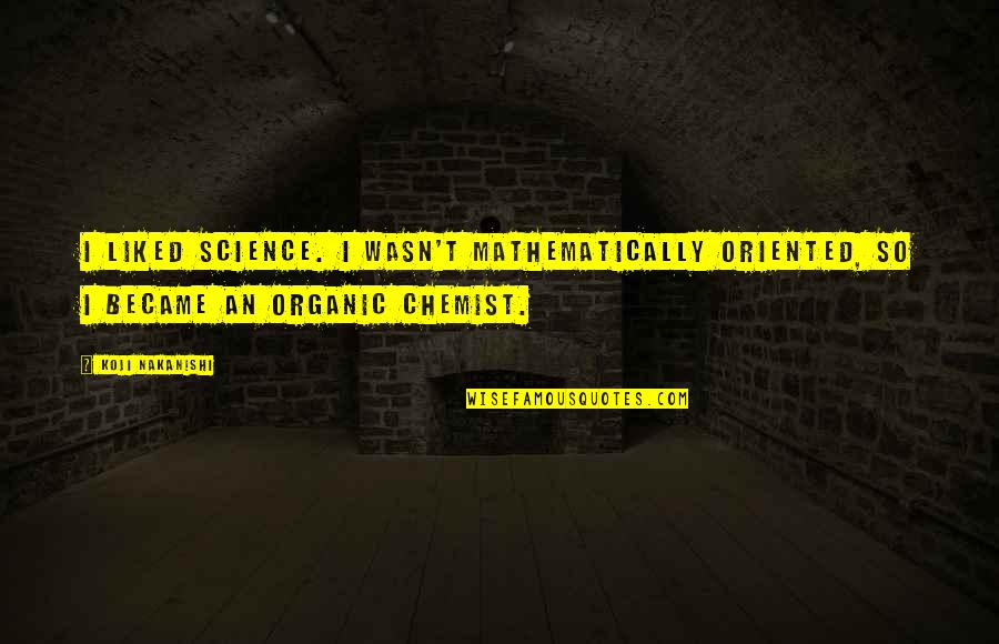 Liogier Rasps Quotes By Koji Nakanishi: I liked science. I wasn't mathematically oriented, so