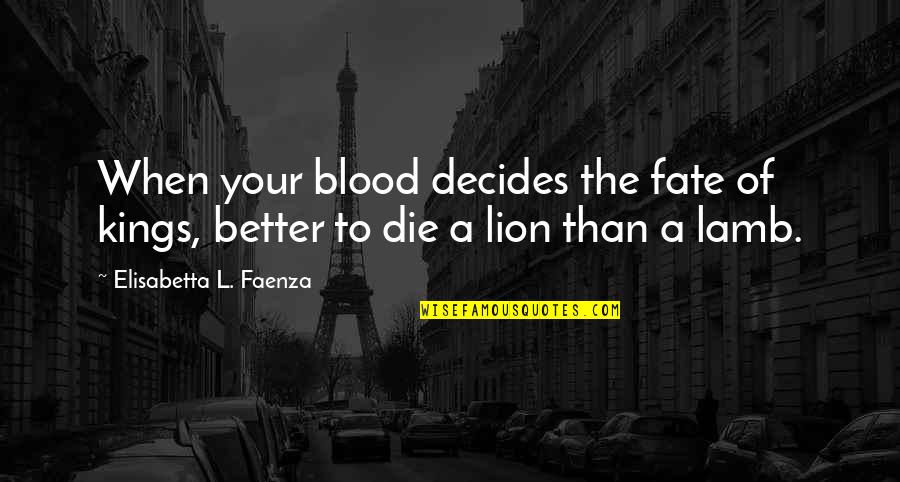 Lion And Lamb Quotes By Elisabetta L. Faenza: When your blood decides the fate of kings,