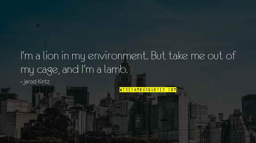 Lion And Lamb Quotes By Jarod Kintz: I'm a lion in my environment. But take