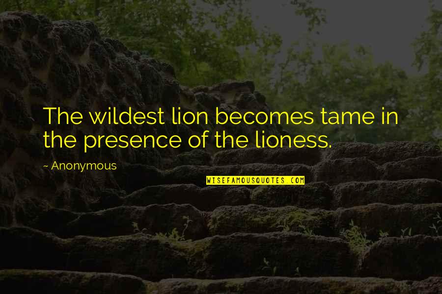 Lion And Lioness Quotes By Anonymous: The wildest lion becomes tame in the presence