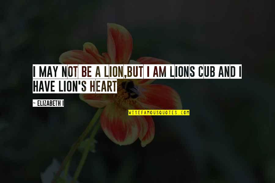 Lion And Quotes By Elizabeth I: I may not be a lion,but I am