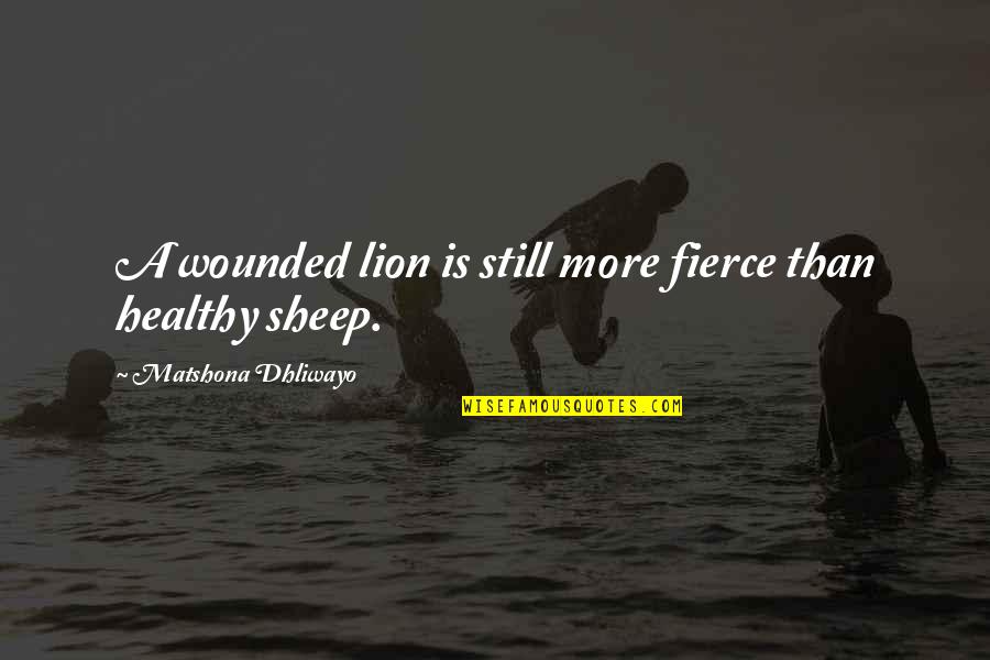 Lion And Sheep Quotes By Matshona Dhliwayo: A wounded lion is still more fierce than