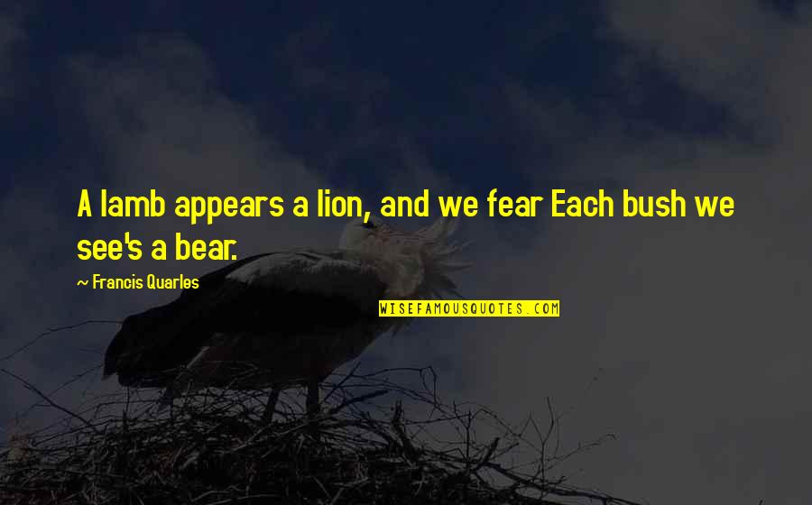 Lion And The Lamb Quotes By Francis Quarles: A lamb appears a lion, and we fear