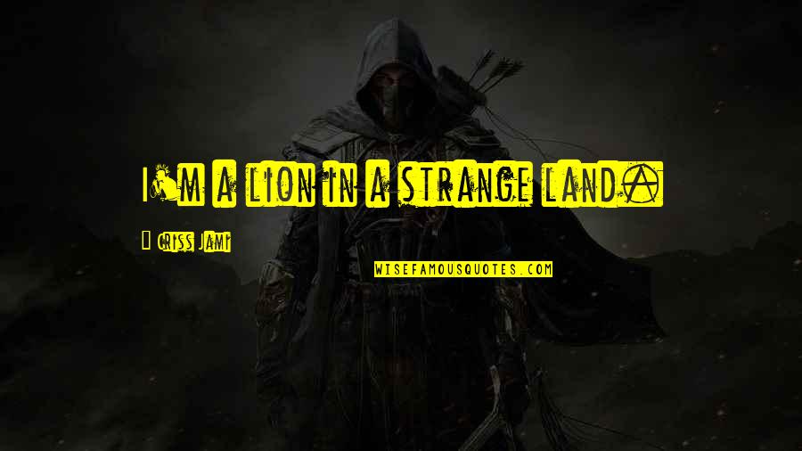 Lion Beast Quotes By Criss Jami: I'm a lion in a strange land. Lion Beast Quotes By Criss Jami: I'm a lion in a strange land.