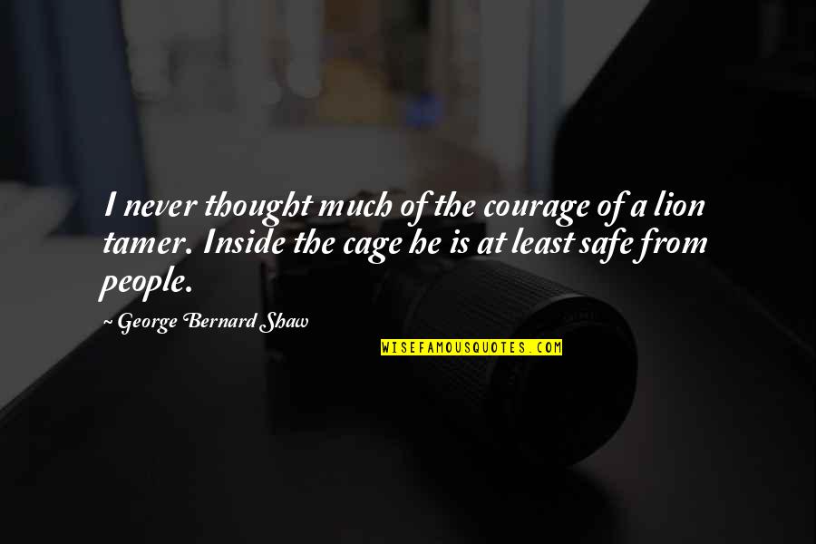 Lion Courage Quotes By George Bernard Shaw: I never thought much of the courage of