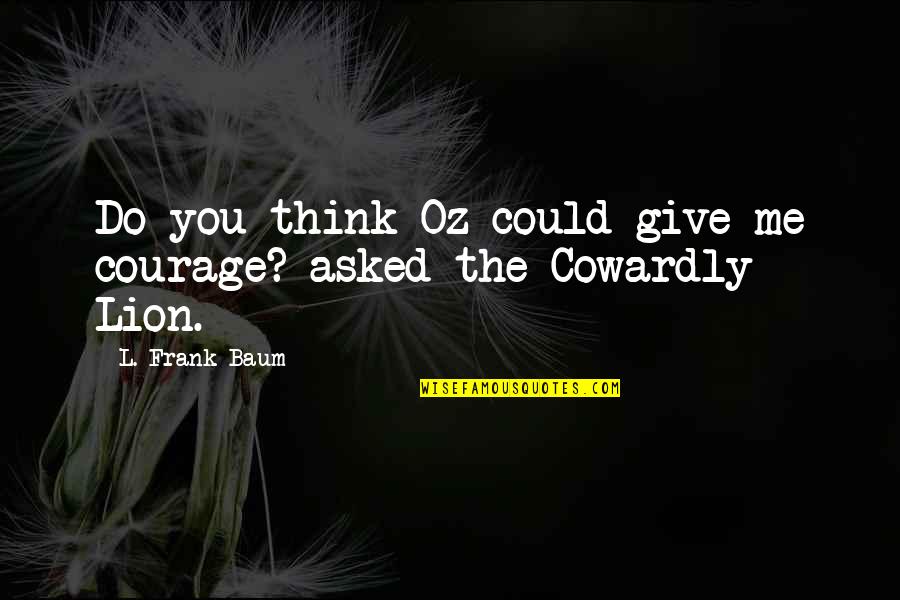 Lion Courage Quotes By L. Frank Baum: Do you think Oz could give me courage?