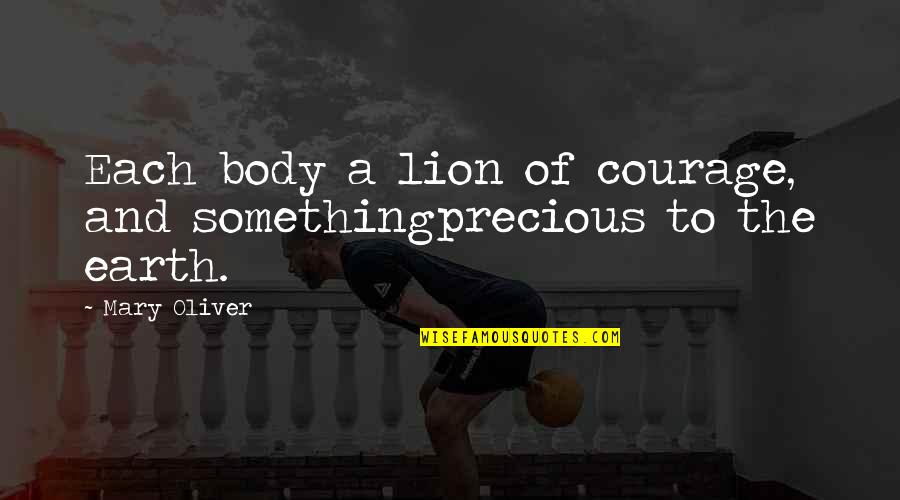 Lion Courage Quotes By Mary Oliver: Each body a lion of courage, and somethingprecious