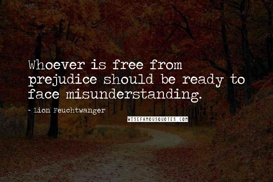Lion Feuchtwanger quotes: Whoever is free from prejudice should be ready to face misunderstanding.