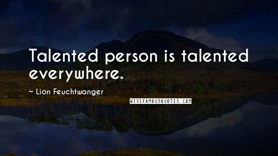 Lion Feuchtwanger quotes: Talented person is talented everywhere.