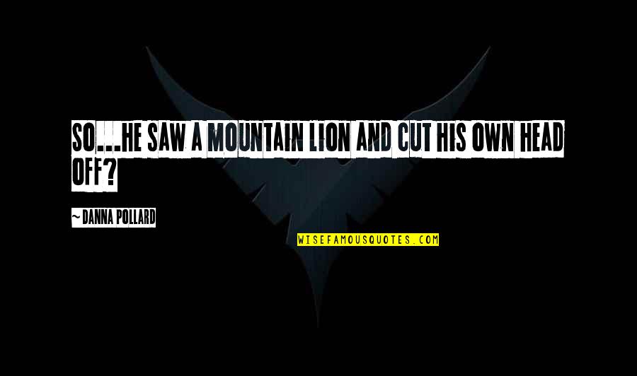 Lion Head Quotes By Danna Pollard: So...he saw a mountain lion and cut his