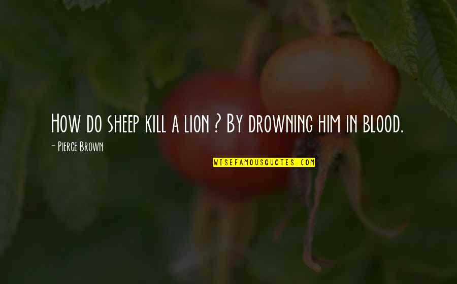 Lion In Quotes By Pierce Brown: How do sheep kill a lion ? By Lion In Quotes By Pierce Brown: How do sheep kill a lion ? By