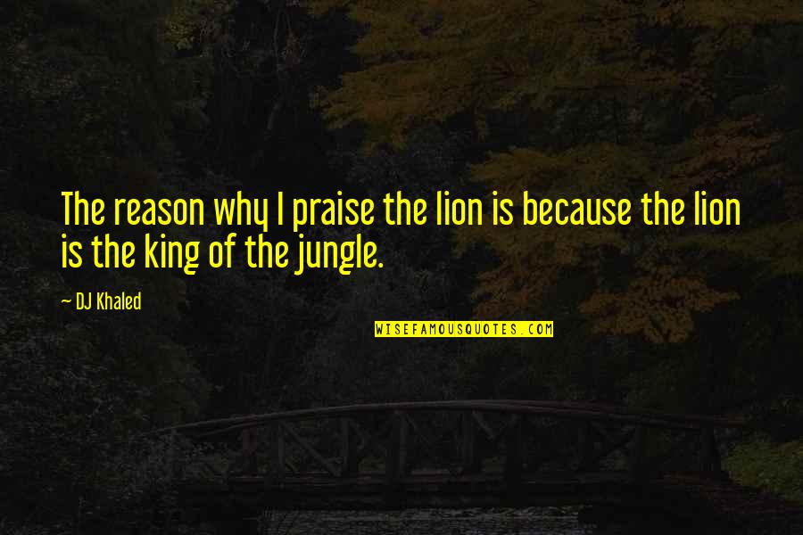 Lion Is Lion Quotes By DJ Khaled: The reason why I praise the lion is