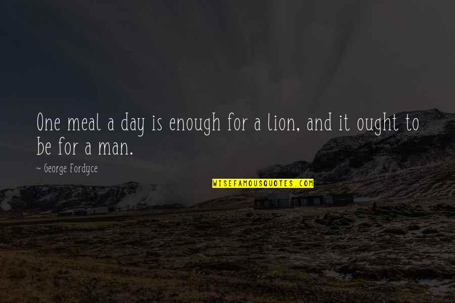 Lion Is Lion Quotes By George Fordyce: One meal a day is enough for a