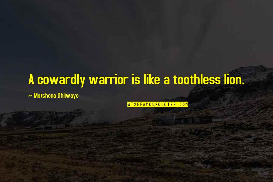 Lion Is Lion Quotes By Matshona Dhliwayo: A cowardly warrior is like a toothless lion.