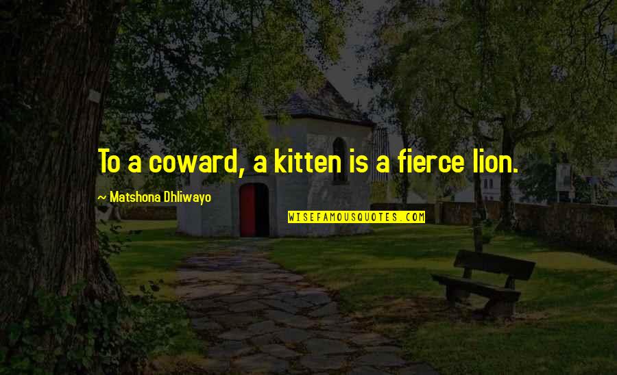 Lion Is Lion Quotes By Matshona Dhliwayo: To a coward, a kitten is a fierce Lion Is Lion Quotes By Matshona Dhliwayo: To a coward, a kitten is a fierce