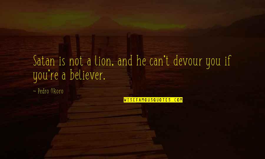 Lion Is Lion Quotes By Pedro Okoro: Satan is not a lion, and he can't