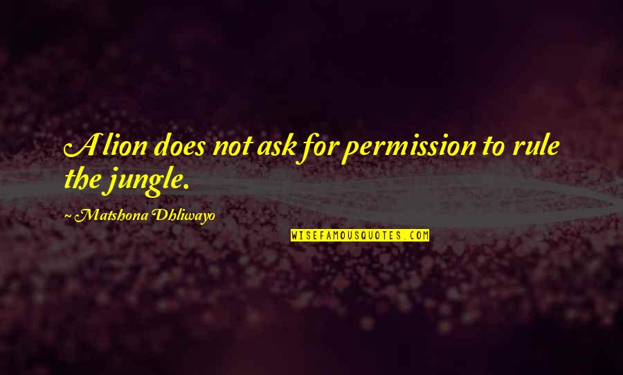 Lion Jungle Quotes By Matshona Dhliwayo: A lion does not ask for permission to Lion Jungle Quotes By Matshona Dhliwayo: A lion does not ask for permission to