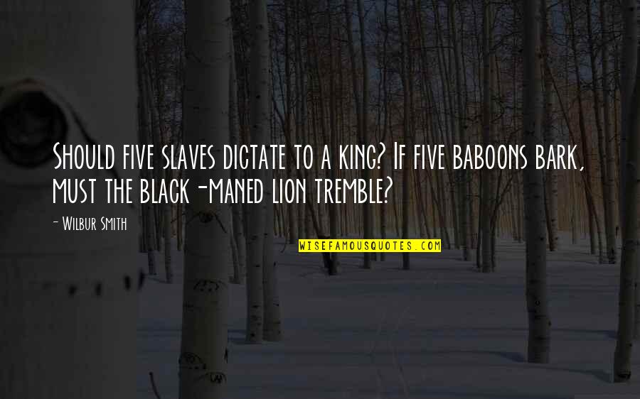 Lion King 1/2 Quotes By Wilbur Smith: Should five slaves dictate to a king? If